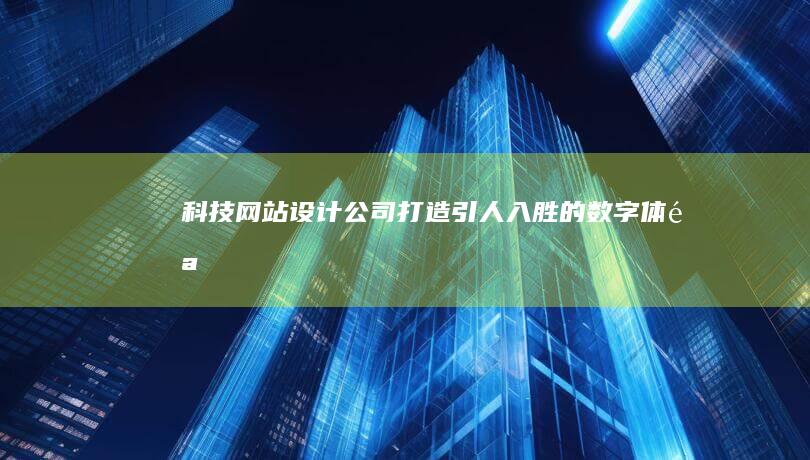 科技网站设计公司：打造引人入胜的数字体验