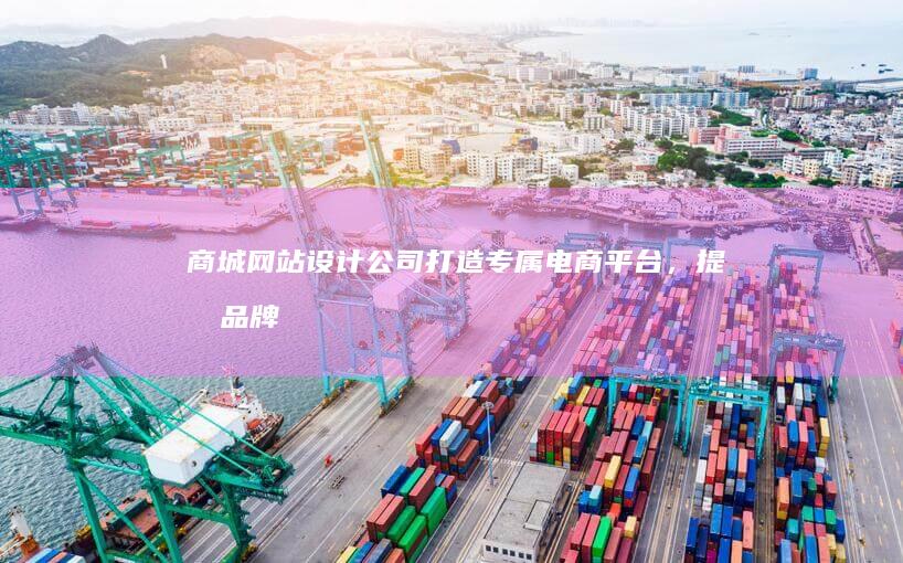 商城网站设计公司 - 打造专属电商平台，提升品牌价值