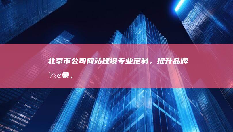 北京市公司网站建设专业定制,,