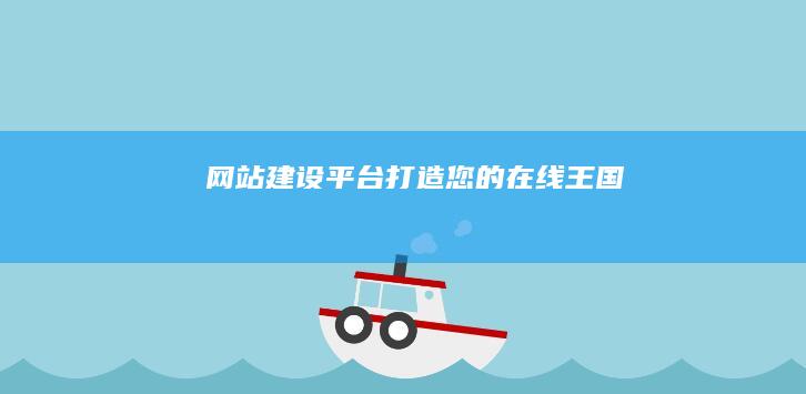 网站建设平台：打造您的在线王国