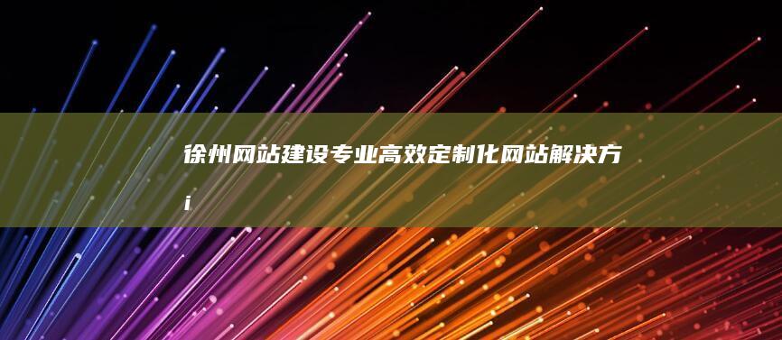 徐州网站建设：专业、高效、定制化网站解决方案