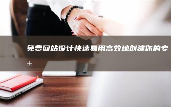 免费网站设计：快速、易用、高效地创建你的专属在线空间