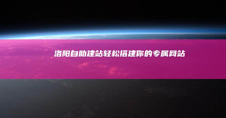 洛阳自助建站：轻松搭建你的专属网站