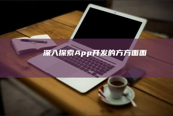 深入探索 App 开发的方方面面