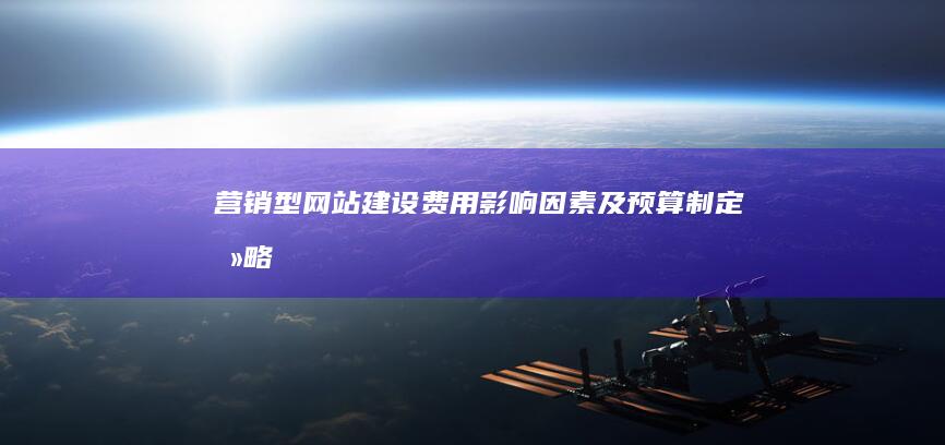 营销型网站建设费用：影响因素及预算制定攻略
