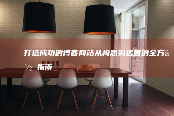 打造成功的博客网站：从构思到运营的全方位指南