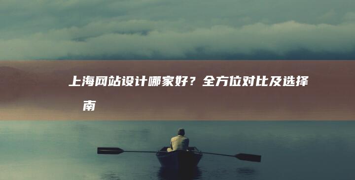 上海网站设计哪家好？全方位对比及选择指南