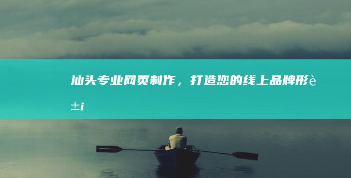 汕头专业网页制作，打造您的线上品牌形象