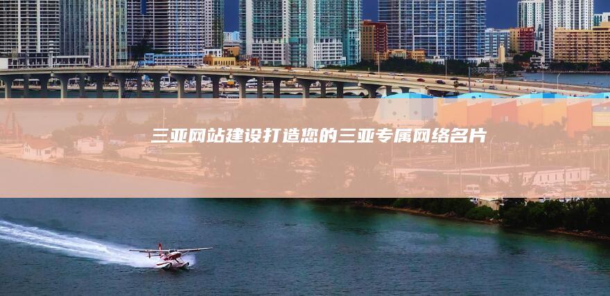 三亚网站建设：打造您的三亚专属网络名片