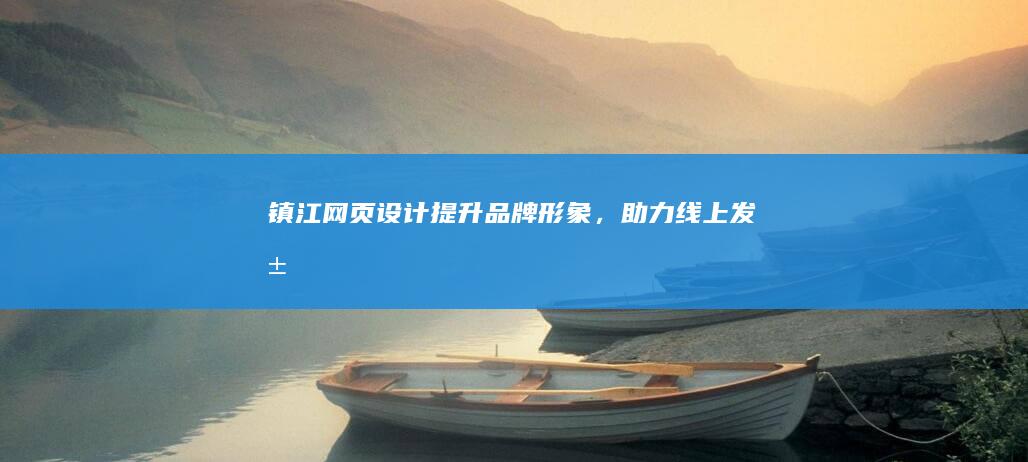 镇江网页设计：提升品牌形象，助力线上发展