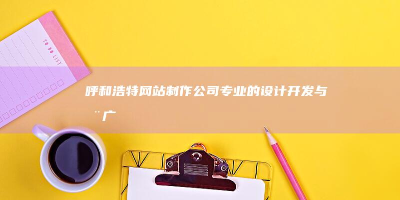 呼和浩特网站制作公司专业的设计开发与