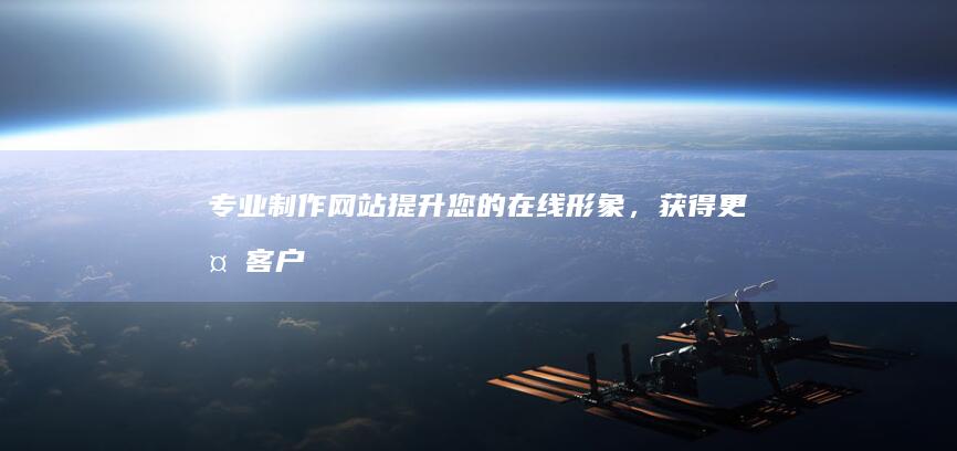 专业制作网站 - 提升您的在线形象，获得更多客户
