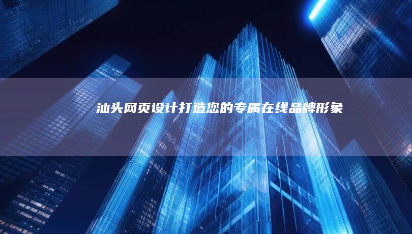 汕头网页设计：打造您的专属在线品牌形象