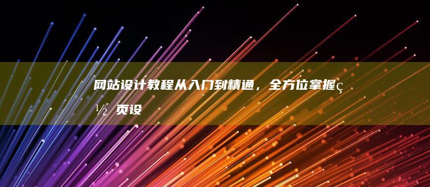 网站设计教程：从入门到精通，全方位掌握网页设计技能