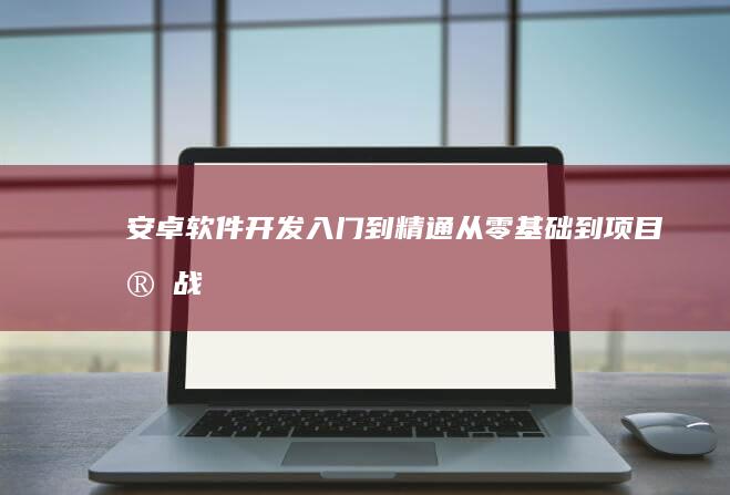 安卓软件入门到精通从零基础到项目实战