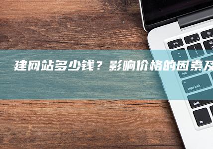 建网站多少钱？影响价格的因素及预算规划