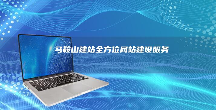 马鞍山建站：全方位网站建设服务