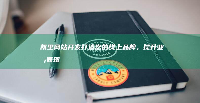 凯里网站开发：打造您的线上品牌，提升业务表现