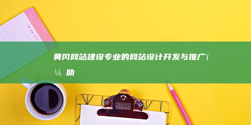黄冈网站建设：专业的网站设计、开发与推广，助力企业快速发展