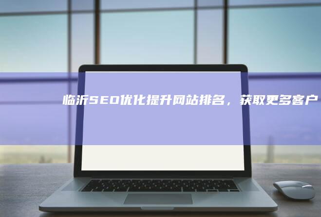 临沂SEO优化：提升网站排名，获取更多客户