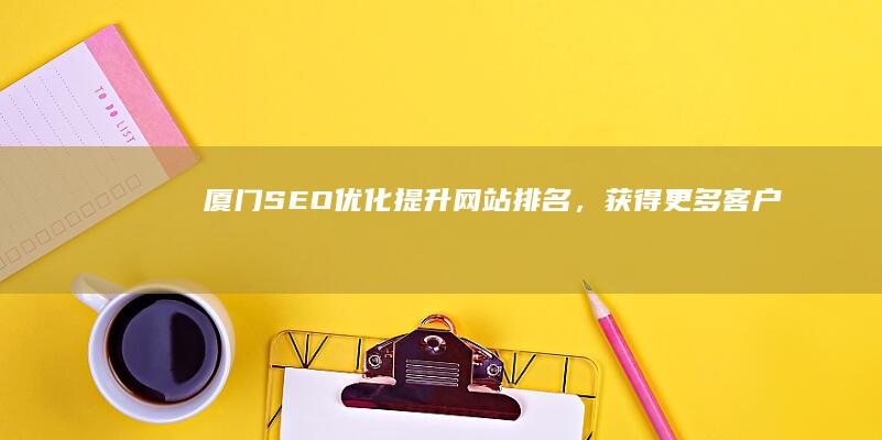 厦门提升网站排名,获得更多客户