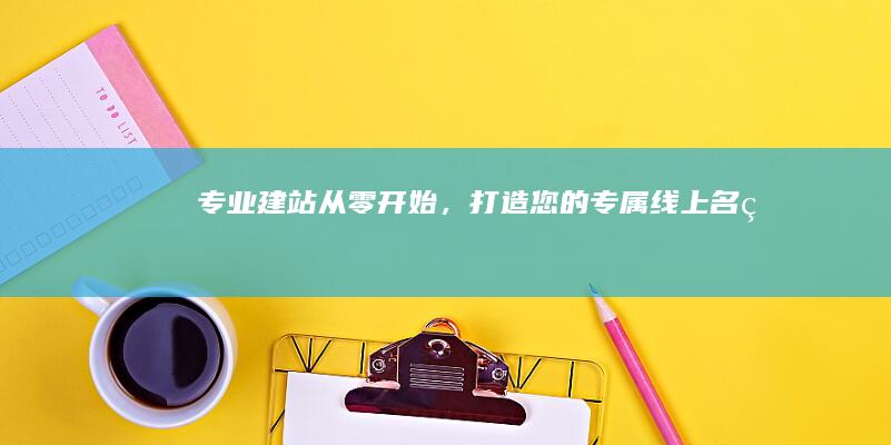 专业建站：从零开始，打造您的专属线上名片