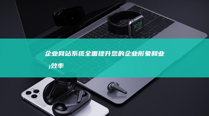 企业网站系统全面提升您的企业形象和业务效率