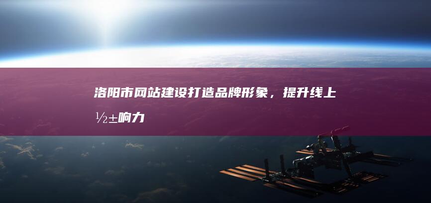 洛阳市网站建设：打造品牌形象，提升线上影响力