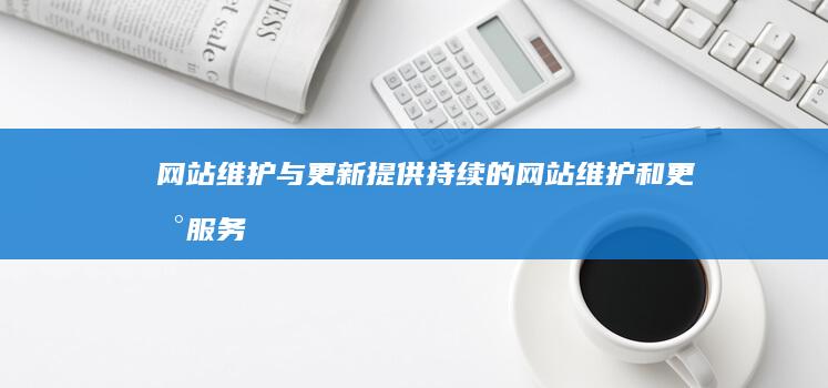 网站维护与更新：提供持续的网站维护和更新服务，及时修复漏洞，更新内容，确保网站始终保持最佳状态。