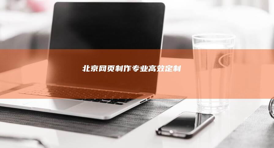 北京网页制作：专业、高效、定制