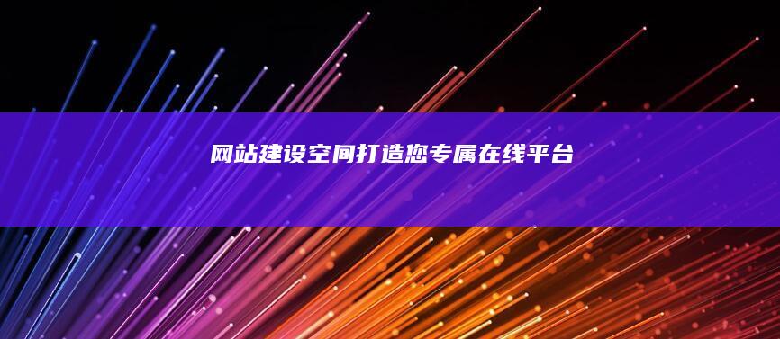 网站建设空间：打造您专属在线平台