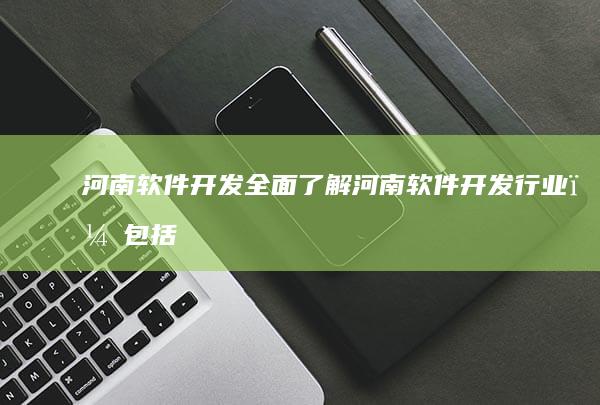 河南软件开发 - 全面了解河南软件开发行业，包括公司、技术、案例等