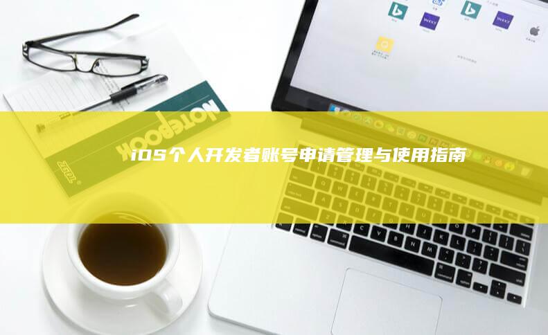 iOS 个人开发者账号申请、管理与使用指南